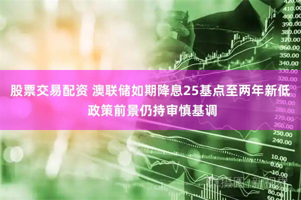 股票交易配资 澳联储如期降息25基点至两年新低 政策前景仍持审慎基调